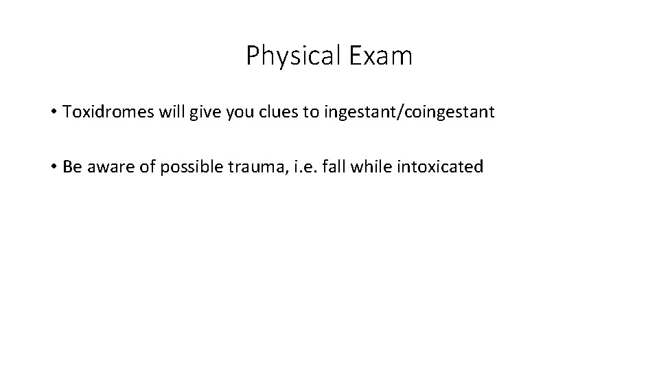 Physical Exam • Toxidromes will give you clues to ingestant/coingestant • Be aware of