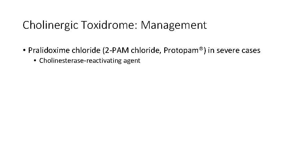 Cholinergic Toxidrome: Management • Pralidoxime chloride (2 -PAM chloride, Protopam ) in severe cases