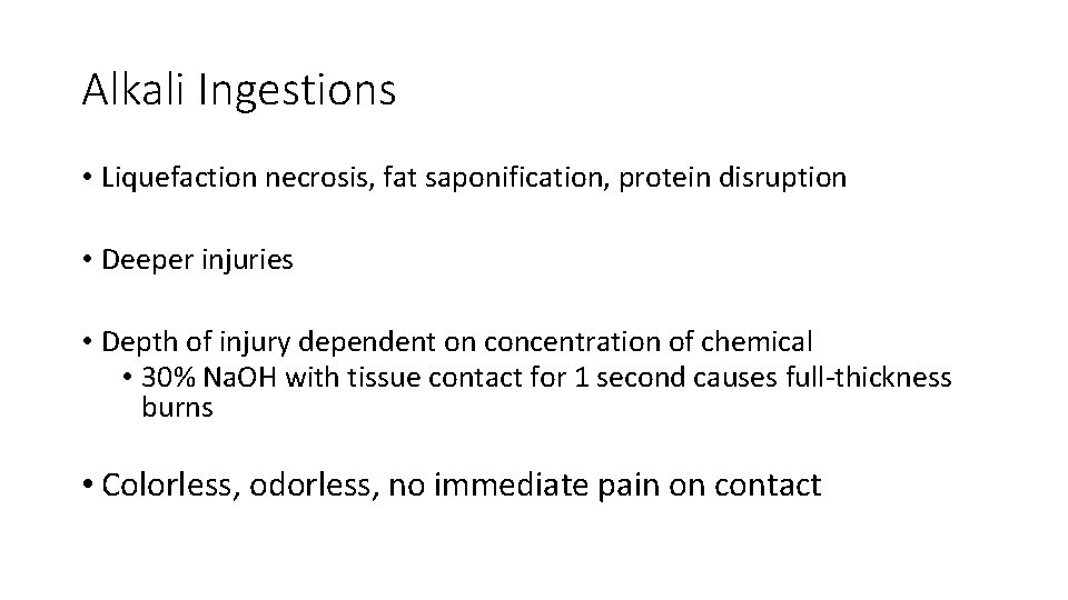 Alkali Ingestions • Liquefaction necrosis, fat saponification, protein disruption • Deeper injuries • Depth