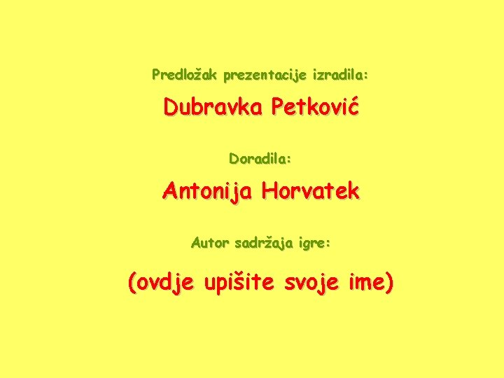 Predložak prezentacije izradila: Dubravka Petković Doradila: Antonija Horvatek Autor sadržaja igre: (ovdje upišite svoje