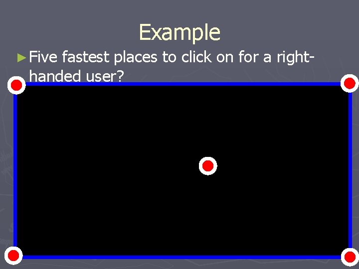 Example ► Five fastest places to click on for a righthanded user? 