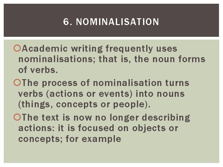 6. NOMINALISATION Academic writing frequently uses nominalisations; that is, the noun forms of verbs.