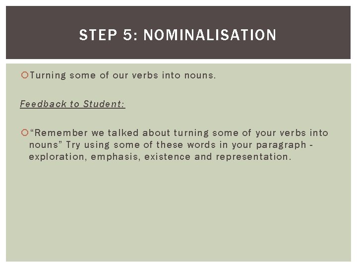 STEP 5: NOMINALISATION Turning some of our verbs into nouns. Feedback to Student: “Remember