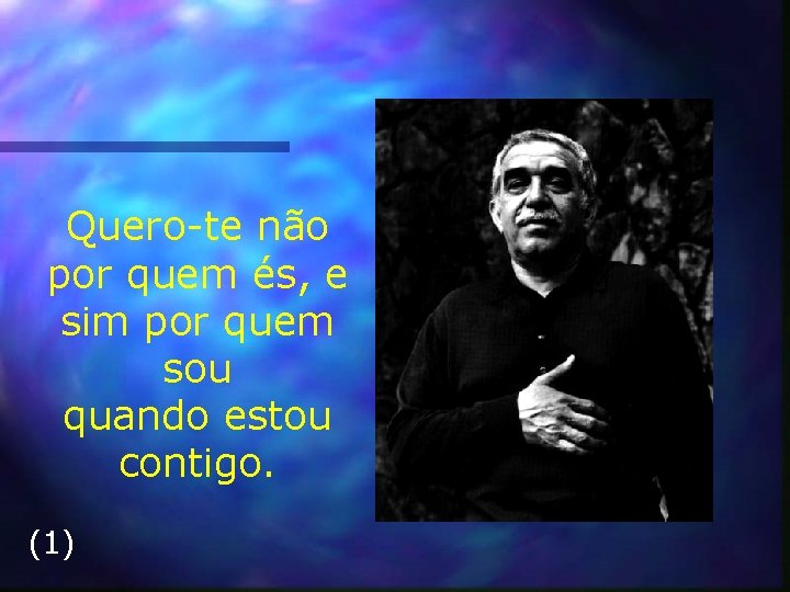 Quero-te não por quem és, e sim por quem sou quando estou contigo. (1)