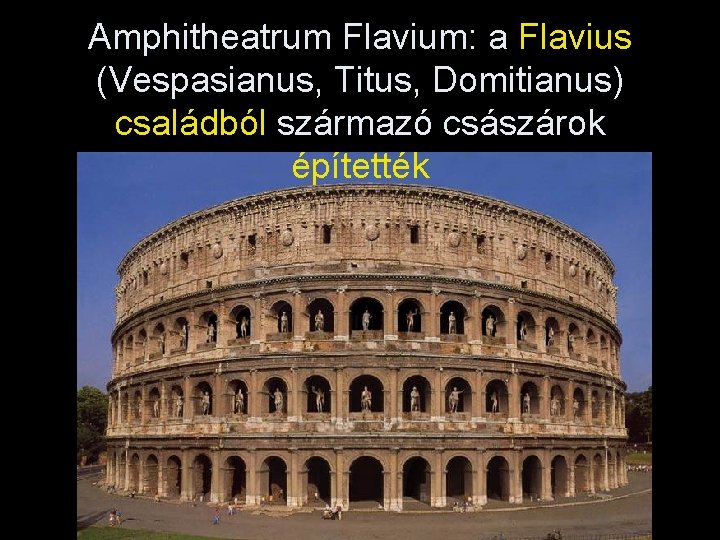 Amphitheatrum Flavium: a Flavius (Vespasianus, Titus, Domitianus) családból származó császárok építették 