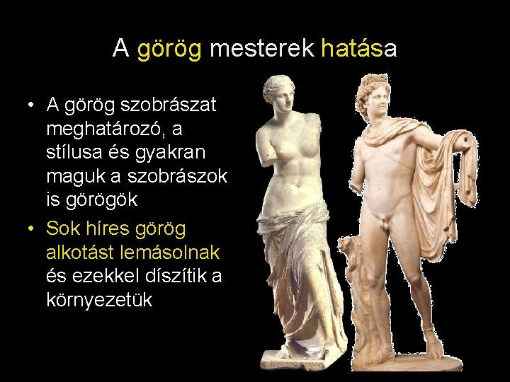 A görög mesterek hatása • A görög szobrászat meghatározó, a stílusa és gyakran maguk