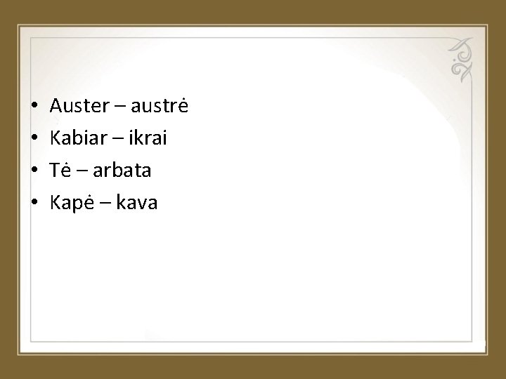  • • Auster – austrė Kabiar – ikrai Tė – arbata Kapė –