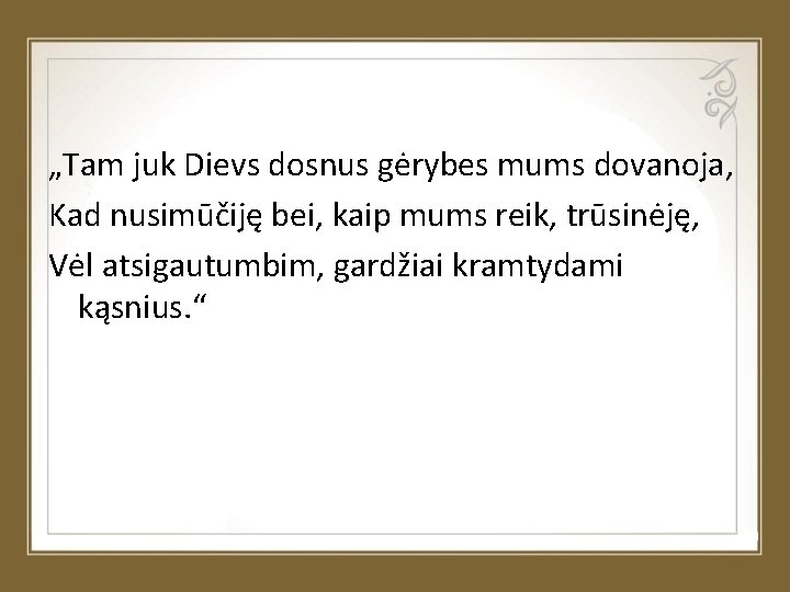 „Tam juk Dievs dosnus gėrybes mums dovanoja, Kad nusimūčiję bei, kaip mums reik, trūsinėję,