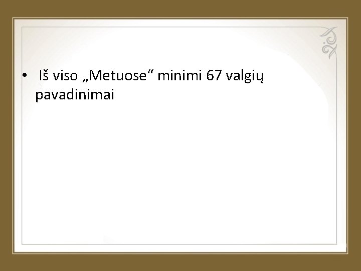  • Iš viso „Metuose“ minimi 67 valgių pavadinimai 