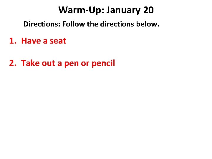 Warm-Up: January 20 Directions: Follow the directions below. 1. Have a seat 2. Take