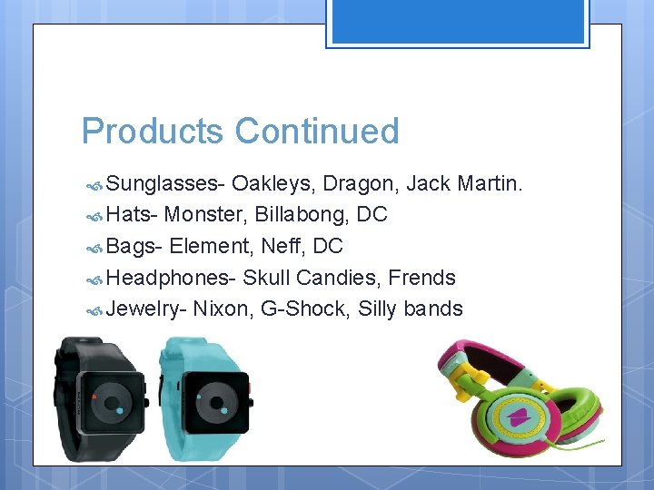 Products Continued Sunglasses- Oakleys, Dragon, Jack Martin. Hats- Monster, Billabong, DC Bags- Element, Neff,