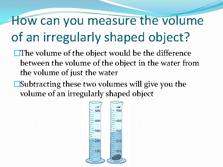 How can you measure the volume of an irregularly shaped object? �The volume of