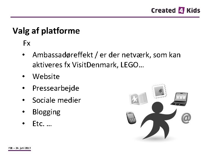 Valg af platforme Fx • Ambassadøreffekt / er der netværk, som kan aktiveres fx
