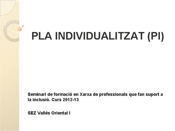 PLA INDIVIDUALITZAT (PI) Seminari de formació en Xarxa de professionals que fan suport a PLA INDIVIDUALITZAT (PI) Seminari de formació en Xarxa de professionals que fan suport a