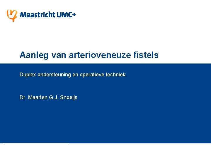 Aanleg van arterioveneuze fistels Duplex ondersteuning en operatieve techniek Dr. Maarten G. J. Snoeijs