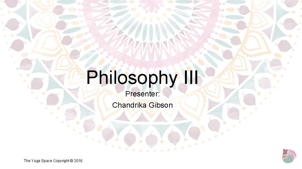 Philosophy III Presenter: Chandrika Gibson The Yoga Space Copyright © 2016. 