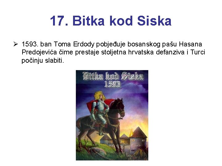 17. Bitka kod Siska Ø 1593. ban Toma Erdody pobjeđuje bosanskog pašu Hasana Predojevića