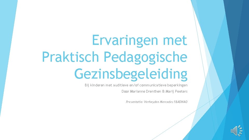 Ervaringen met Praktisch Pedagogische Gezinsbegeleiding Bij kinderen met auditieve en/of communicatieve beperkingen Door Marianne