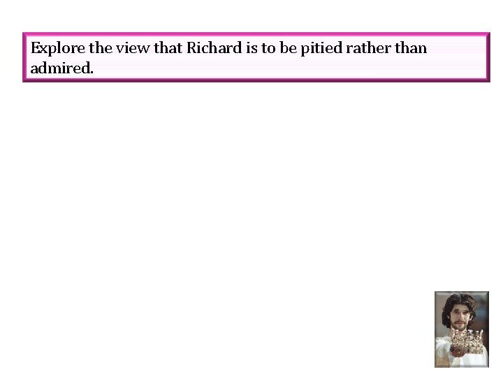 Explore the view that Richard is to be pitied rather than admired. 