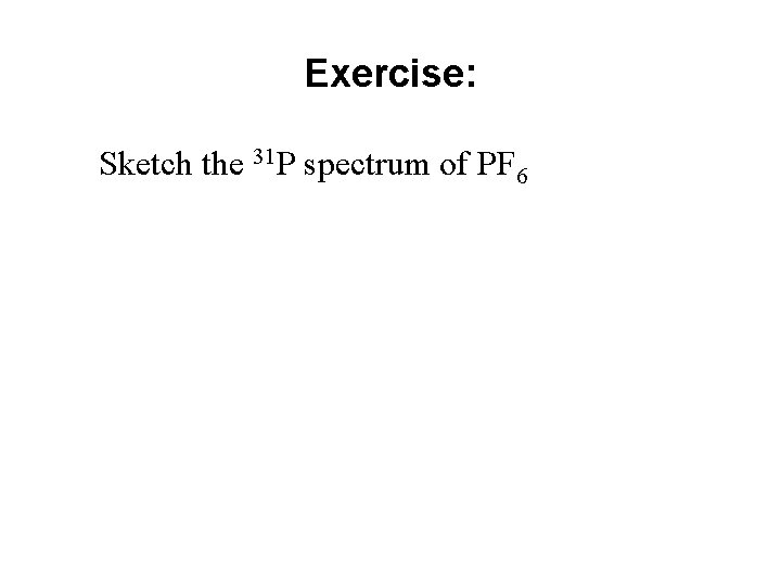 Exercise: Sketch the 31 P spectrum of PF 6 