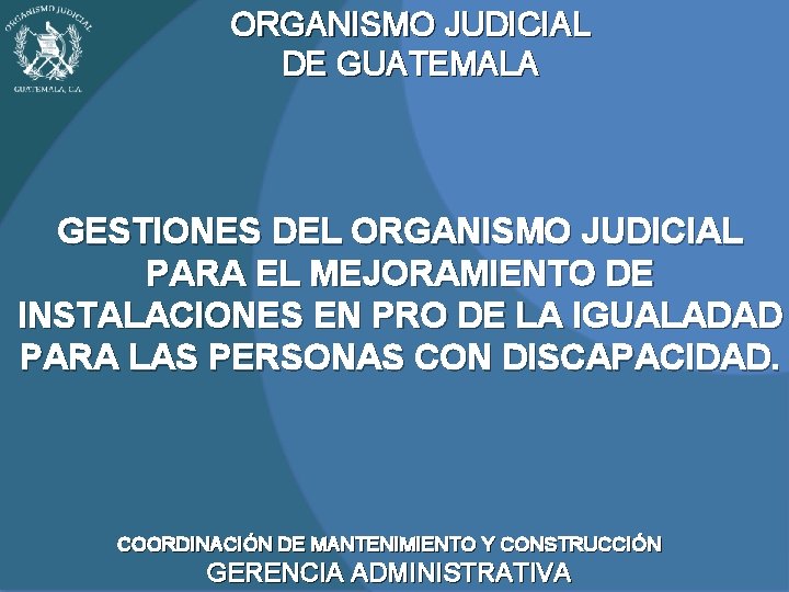 ORGANISMO JUDICIAL DE GUATEMALA GESTIONES DEL ORGANISMO JUDICIAL PARA EL MEJORAMIENTO DE INSTALACIONES EN ORGANISMO JUDICIAL DE GUATEMALA GESTIONES DEL ORGANISMO JUDICIAL PARA EL MEJORAMIENTO DE INSTALACIONES EN