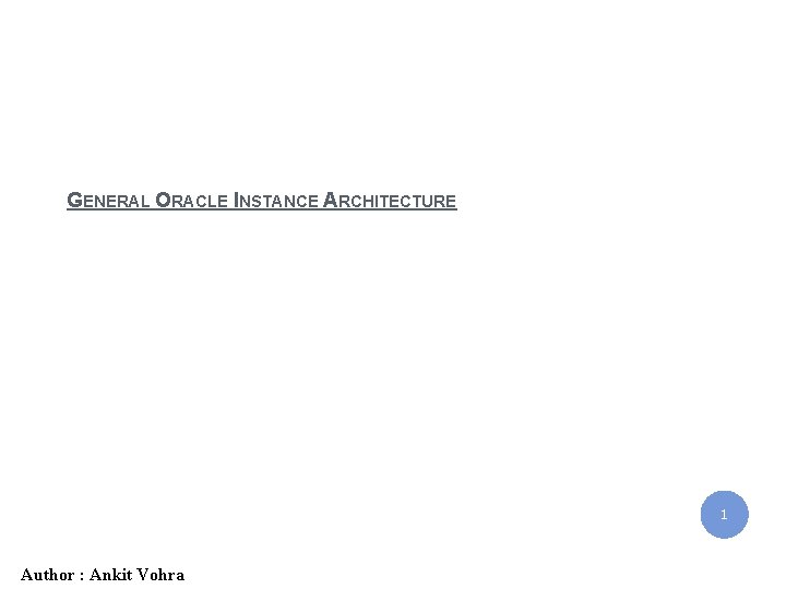 IBM India Private Limited GENERAL ORACLE INSTANCE ARCHITECTURE 1 12/1/2020 : Ankit Vohra Author