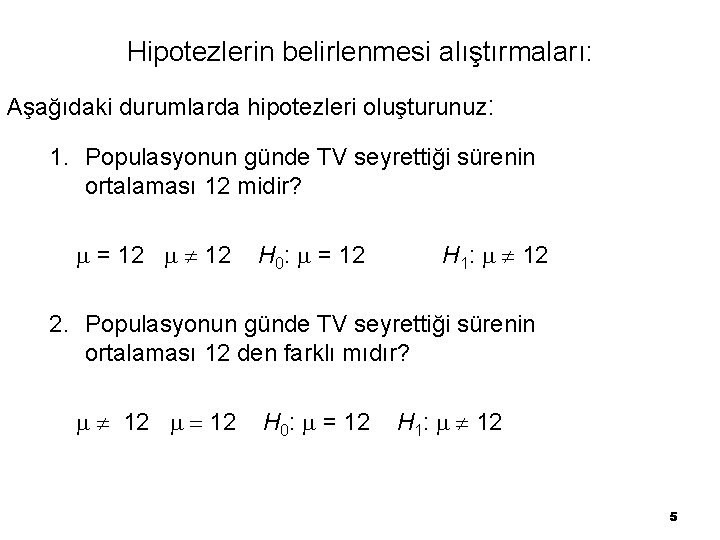 Hipotezlerin belirlenmesi alıştırmaları: Aşağıdaki durumlarda hipotezleri oluşturunuz: 1. Populasyonun günde TV seyrettiği sürenin ortalaması