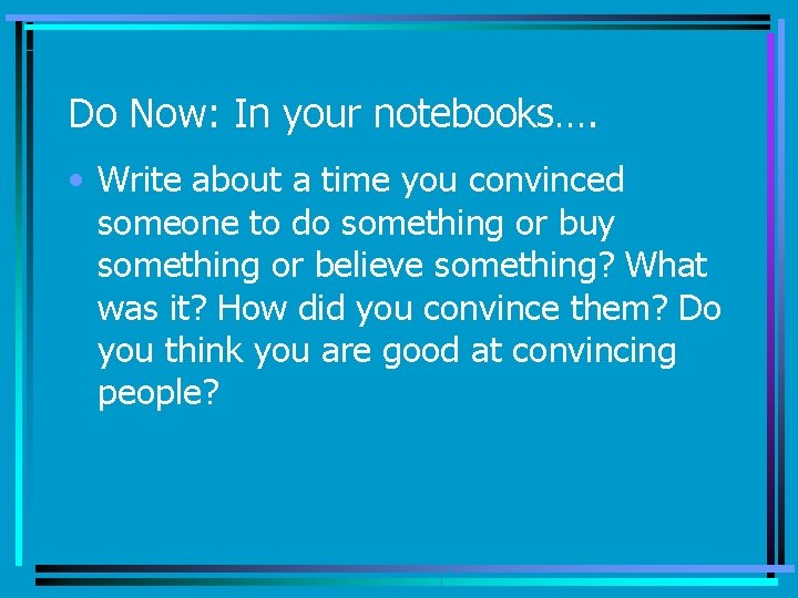 Do Now: In your notebooks…. • Write about a time you convinced someone to