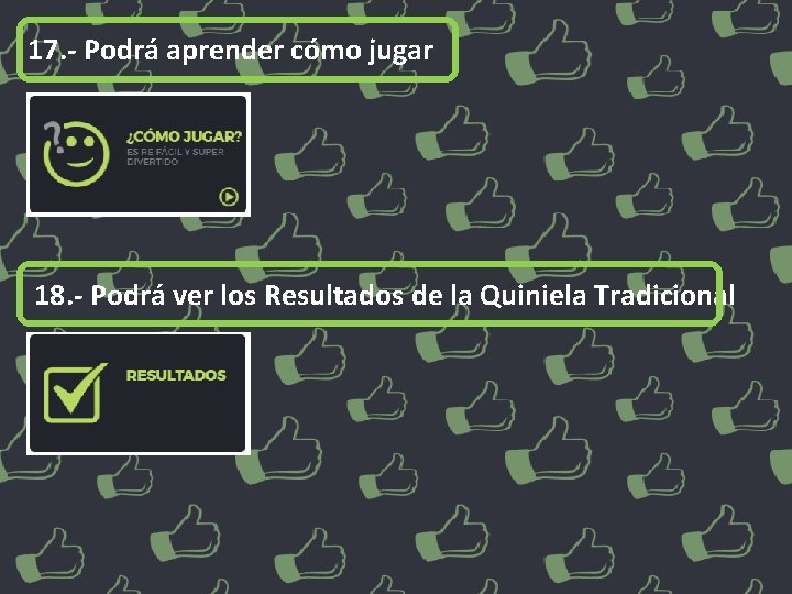 17. - Podrá aprender cómo jugar 18. - Podrá ver los Resultados de la
