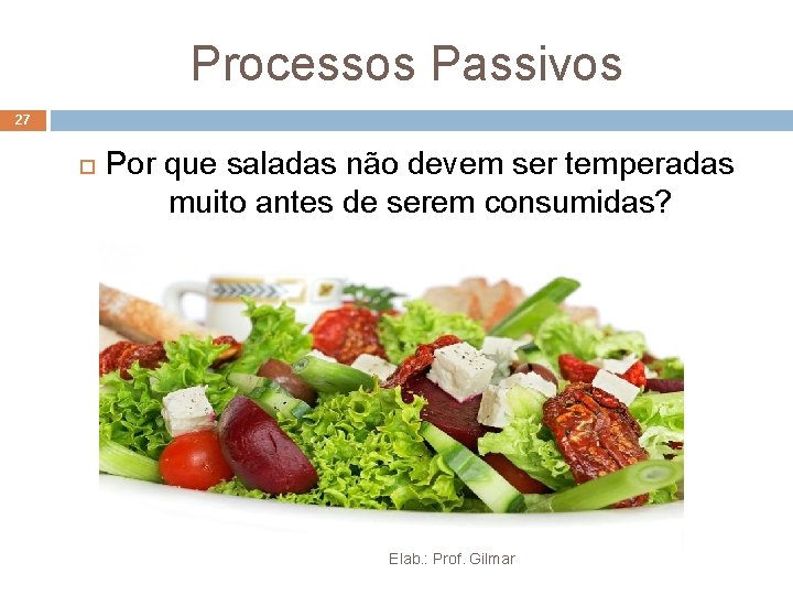 Processos Passivos 27 Por que saladas não devem ser temperadas muito antes de serem