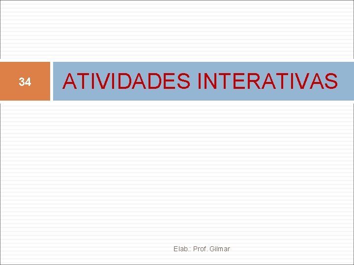 34 ATIVIDADES INTERATIVAS Elab. : Prof. Gilmar 