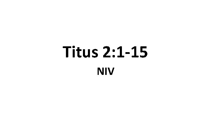 Titus 2: 1 -15 NIV Titus 2: 1 -15 NIV