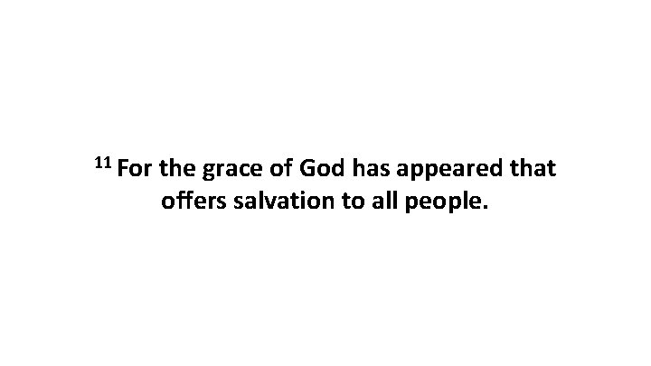 11 For the grace of God has appeared that offers salvation to all people. 11 For the grace of God has appeared that offers salvation to all people.