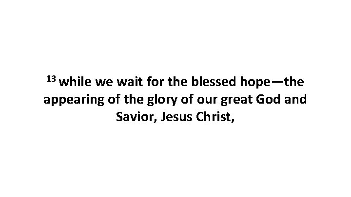 13 while we wait for the blessed hope—the appearing of the glory of our 13 while we wait for the blessed hope—the appearing of the glory of our