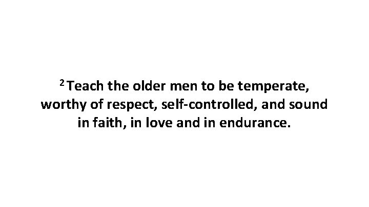 2 Teach the older men to be temperate, worthy of respect, self-controlled, and sound 2 Teach the older men to be temperate, worthy of respect, self-controlled, and sound