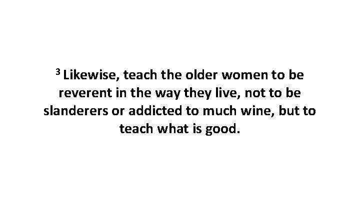 3 Likewise, teach the older women to be reverent in the way they live, 3 Likewise, teach the older women to be reverent in the way they live,