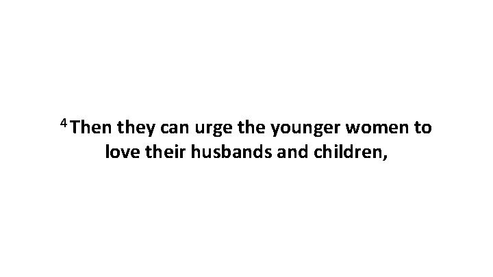 4 Then they can urge the younger women to love their husbands and children, 4 Then they can urge the younger women to love their husbands and children,