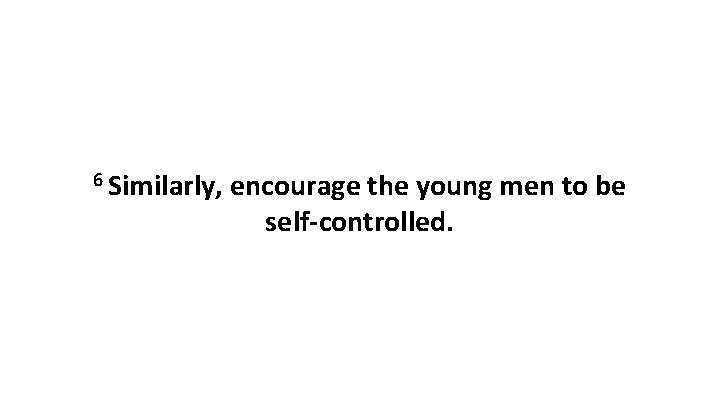 6 Similarly, encourage the young men to be self-controlled. 6 Similarly, encourage the young men to be self-controlled.