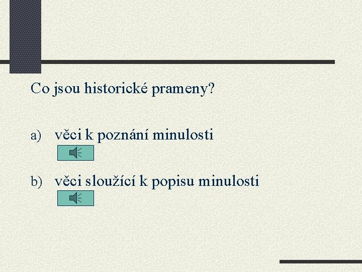 Co jsou historické prameny? a) věci k poznání minulosti b) věci sloužící k popisu