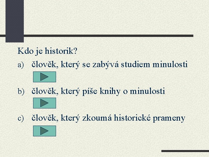 Kdo je historik? a) člověk, který se zabývá studiem minulosti b) člověk, který píše