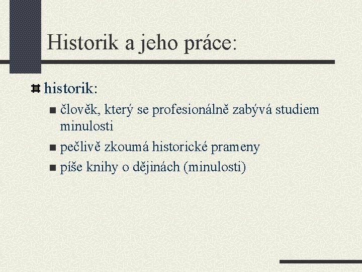 Historik a jeho práce: historik: člověk, který se profesionálně zabývá studiem minulosti n pečlivě