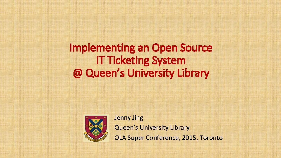 Implementing an Open Source IT Ticketing System @ Queen’s University Library Jenny Jing Queen’s