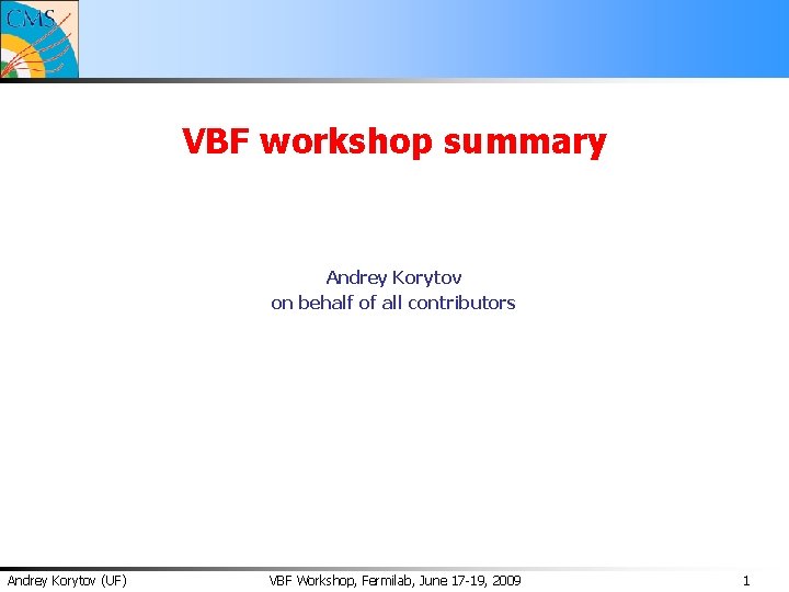 VBF workshop summary Andrey Korytov on behalf of all contributors Andrey Korytov (UF) VBF