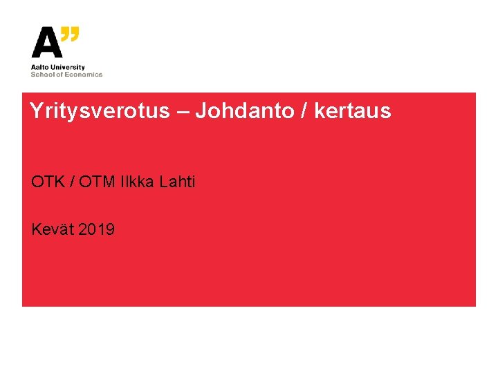 Yritysverotus – Johdanto / kertaus OTK / OTM Ilkka Lahti Kevät 2019 Yritysverotus – Johdanto / kertaus OTK / OTM Ilkka Lahti Kevät 2019