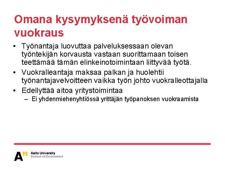 Omana kysymyksenä työvoiman vuokraus • Työnantaja luovuttaa palveluksessaan olevan työntekijän korvausta vastaan suorittamaan toisen Omana kysymyksenä työvoiman vuokraus • Työnantaja luovuttaa palveluksessaan olevan työntekijän korvausta vastaan suorittamaan toisen