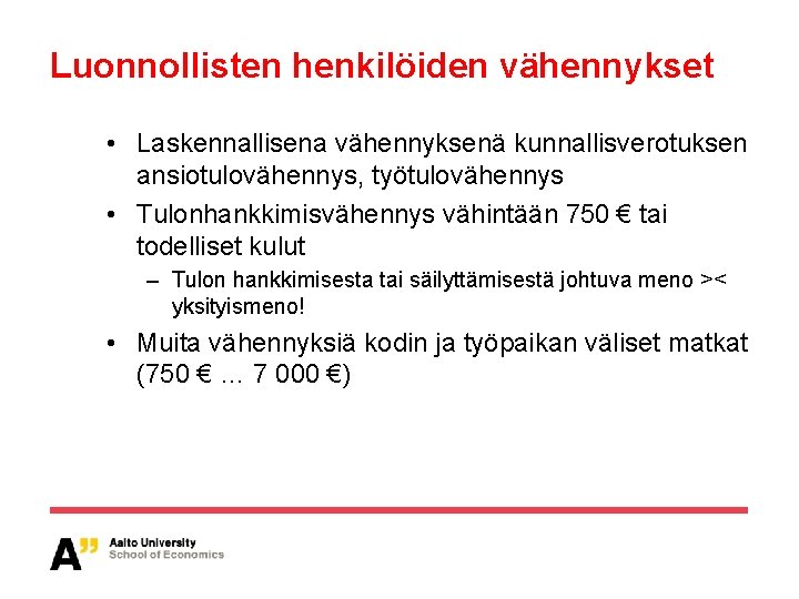 Luonnollisten henkilöiden vähennykset • Laskennallisena vähennyksenä kunnallisverotuksen ansiotulovähennys, työtulovähennys • Tulonhankkimisvähennys vähintään 750 € Luonnollisten henkilöiden vähennykset • Laskennallisena vähennyksenä kunnallisverotuksen ansiotulovähennys, työtulovähennys • Tulonhankkimisvähennys vähintään 750 €