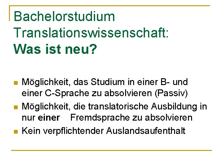 Bachelorstudium Translationswissenschaft: Was ist neu? n n n Möglichkeit, das Studium in einer B-