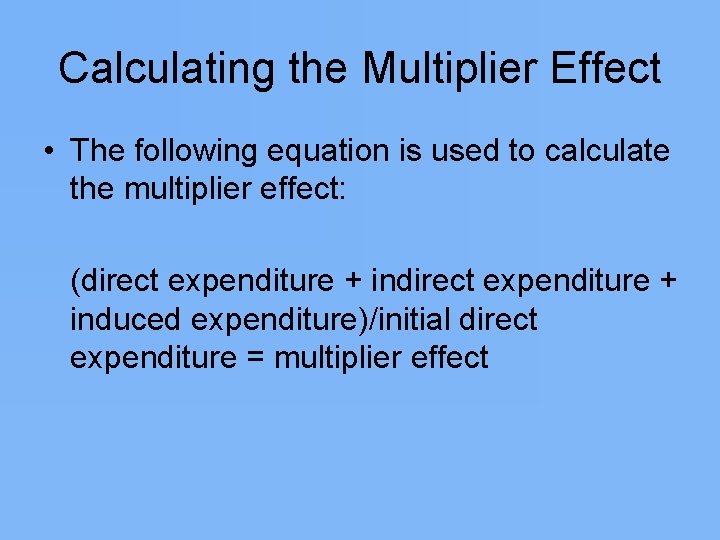 Calculating the Multiplier Effect • The following equation is used to calculate the multiplier