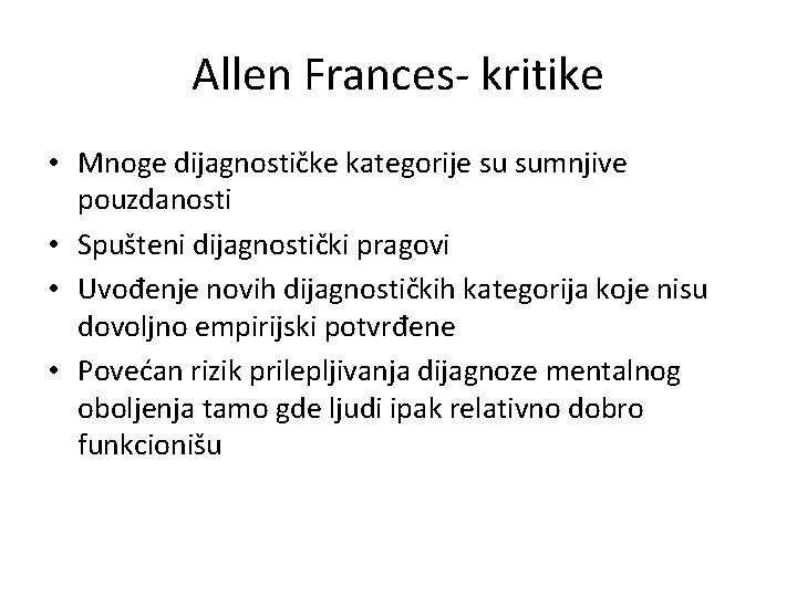 Allen Frances- kritike • Mnoge dijagnostičke kategorije su sumnjive pouzdanosti • Spušteni dijagnostički pragovi Allen Frances- kritike • Mnoge dijagnostičke kategorije su sumnjive pouzdanosti • Spušteni dijagnostički pragovi