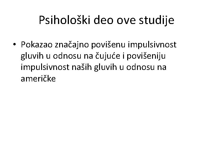 Psihološki deo ove studije • Pokazao značajno povišenu impulsivnost gluvih u odnosu na čujuće